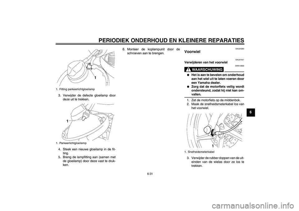 YAMAHA YBR125 2008  Instructieboekje (in Dutch) PERIODIEK ONDERHOUD EN KLEINERE REPARATIES
6-31
6
3. Verwijder de defecte gloeilamp door
deze uit te trekken.
4. Steek een nieuwe gloeilamp in de fit-
ting.
5. Breng de lampfitting aan (samen met
de g
