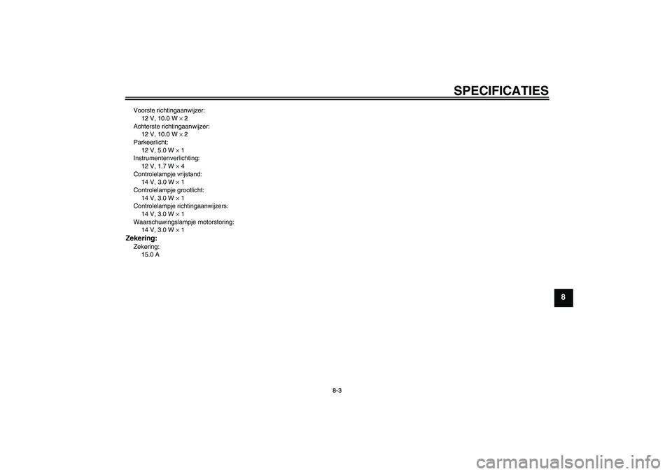YAMAHA YBR125 2008  Instructieboekje (in Dutch) SPECIFICATIES
8-3
8
Voorste richtingaanwijzer:
12 V, 10.0 W × 2
Achterste richtingaanwijzer:
12 V, 10.0 W × 2
Parkeerlicht:
12 V, 5.0 W × 1
Instrumentenverlichting:
12 V, 1.7 W × 4
Controlelampje 