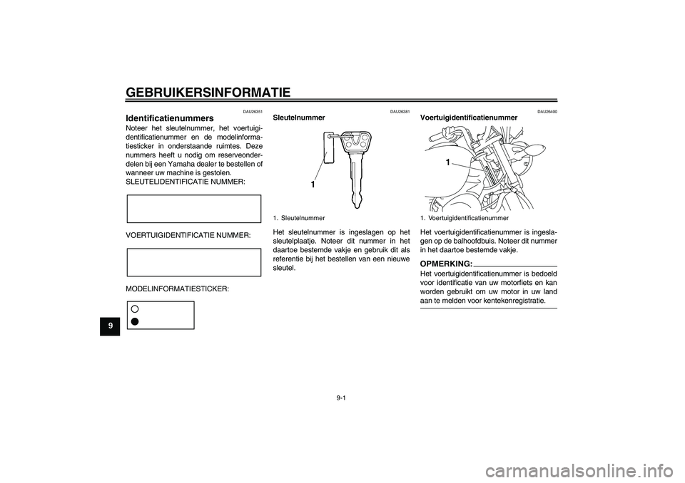 YAMAHA YBR125 2008  Instructieboekje (in Dutch) GEBRUIKERSINFORMATIE
9-1
9
DAU26351
Identificatienummers Noteer het sleutelnummer, het voertuigi-
dentificatienummer en de modelinforma-
tiesticker in onderstaande ruimtes. Deze
nummers heeft u nodig 