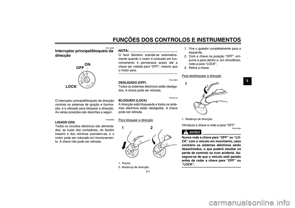 YAMAHA YBR125 2008  Manual de utilização (in Portuguese) FUNÇÕES DOS CONTROLOS E INSTRUMENTOS
3-1
3
PAU10460
Interruptor principal/bloqueio da 
direcção O interruptor principal/bloqueio da direcção
controla os sistemas de ignição e ilumina-
ção, e