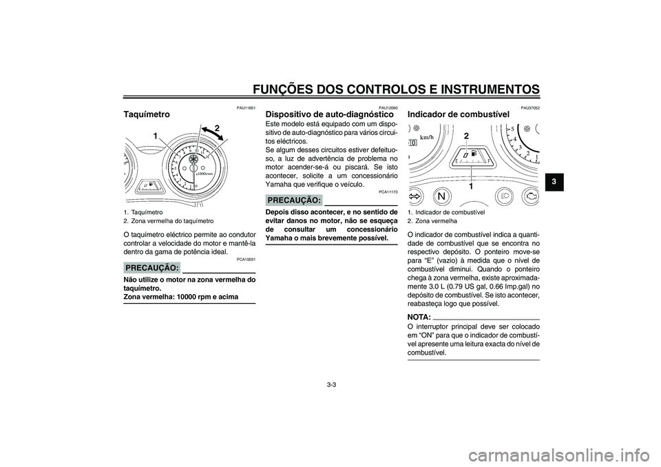 YAMAHA YBR125 2008  Manual de utilização (in Portuguese) FUNÇÕES DOS CONTROLOS E INSTRUMENTOS
3-3
3
PAU11851
Taquímetro O taquímetro eléctrico permite ao condutor
controlar a velocidade do motor e mantê-la
dentro da gama de potência ideal.PRECAUÇÃO