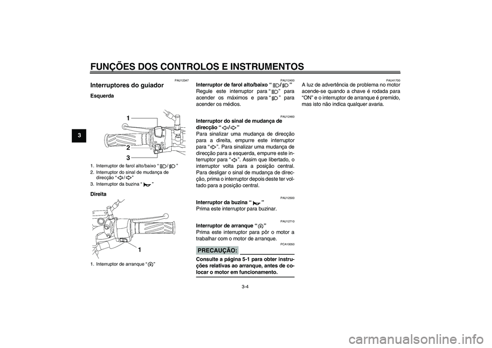 YAMAHA YBR125 2008  Manual de utilização (in Portuguese) FUNÇÕES DOS CONTROLOS E INSTRUMENTOS
3-4
3
PAU12347
Interruptores do guiador Esquerda
Direita
PAU12400
Interruptor de farol alto/baixo“/” 
Regule este interruptor para “ ” para
acender os m