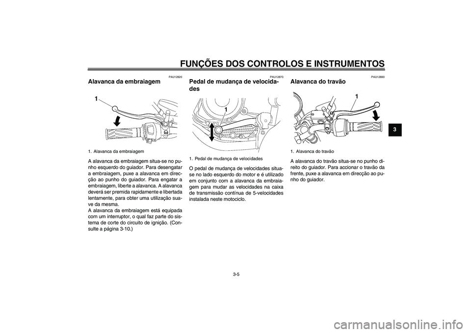 YAMAHA YBR125 2008  Manual de utilização (in Portuguese) FUNÇÕES DOS CONTROLOS E INSTRUMENTOS
3-5
3
PAU12820
Alavanca da embraiagem A alavanca da embraiagem situa-se no pu-
nho esquerdo do guiador. Para desengatar
a embraiagem, puxe a alavanca em direc-
