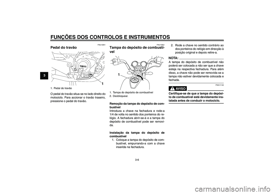 YAMAHA YBR125 2008  Manual de utilização (in Portuguese) FUNÇÕES DOS CONTROLOS E INSTRUMENTOS
3-6
3
PAU12941
Pedal do travão O pedal do travão situa-se no lado direito do
motociclo. Para accionar o travão traseiro,
pressione o pedal do travão.
PAU1300