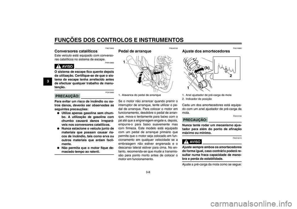 YAMAHA YBR125 2008  Manual de utilização (in Portuguese) FUNÇÕES DOS CONTROLOS E INSTRUMENTOS
3-8
3
PAU13443
Conversores catalíticos Este veículo está equipado com converso-
res catalíticos no sistema de escape.
AV I S O
PWA10860
O sistema de escape f