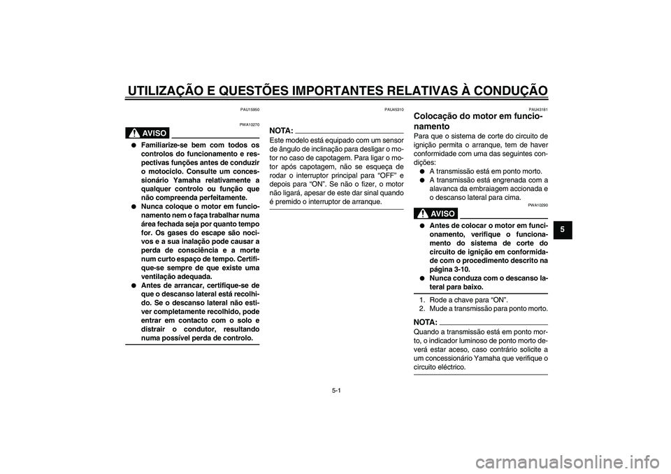 YAMAHA YBR125 2008  Manual de utilização (in Portuguese) UTILIZAÇÃO E QUESTÕES IMPORTANTES RELATIVAS À CONDUÇÃO
5-1
5
PAU15950
AV I S O
PWA10270

Familiarize-se bem com todos os
controlos do funcionamento e res-
pectivas funções antes de conduzir
o