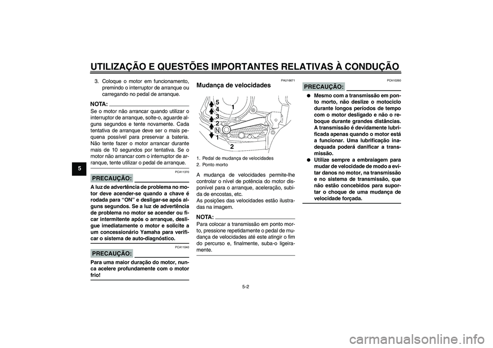YAMAHA YBR125 2008  Manual de utilização (in Portuguese) UTILIZAÇÃO E QUESTÕES IMPORTANTES RELATIVAS À CONDUÇÃO
5-2
5
3. Coloque o motor em funcionamento,
premindo o interruptor de arranque ou
carregando no pedal de arranque.NOTA:Se o motor não arran