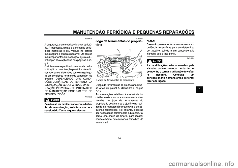 YAMAHA YBR125 2008  Manual de utilização (in Portuguese) MANUTENÇÃO PERIÓDICA E PEQUENAS REPARAÇÕES
6-1
6
PAU17240
A segurança é uma obrigação do proprietá-
rio. A inspecção, ajuste e lubrificação perió-
dicos manterão o seu veículo no esta