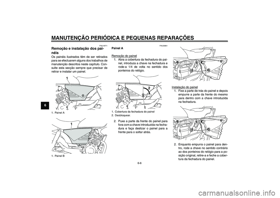 YAMAHA YBR125 2008  Manual de utilização (in Portuguese) MANUTENÇÃO PERIÓDICA E PEQUENAS REPARAÇÕES
6-6
6
PAU18771
Remoção e instalação dos pai-
néis Os painéis ilustrados têm de ser retirados
para se efectuarem alguns dos trabalhos de
manutenç