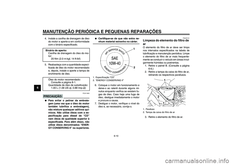 YAMAHA YBR125 2008  Manual de utilização (in Portuguese) MANUTENÇÃO PERIÓDICA E PEQUENAS REPARAÇÕES
6-10
6
4. Instale a cavilha de drenagem de óleo
do motor e aperte-a em conformidade
com o binário especificado.
5. Reabasteça com a quantidade especi