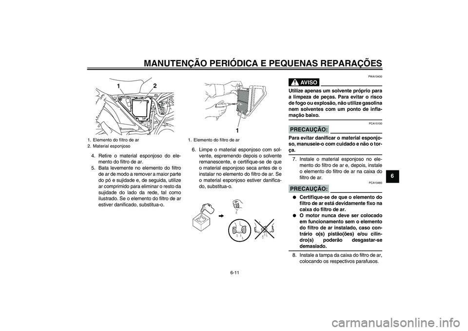 YAMAHA YBR125 2008  Manual de utilização (in Portuguese) MANUTENÇÃO PERIÓDICA E PEQUENAS REPARAÇÕES
6-11
6
4. Retire o material esponjoso do ele-
mento do filtro de ar.
5. Bata levemente no elemento do filtro
de ar de modo a remover a maior parte
do p