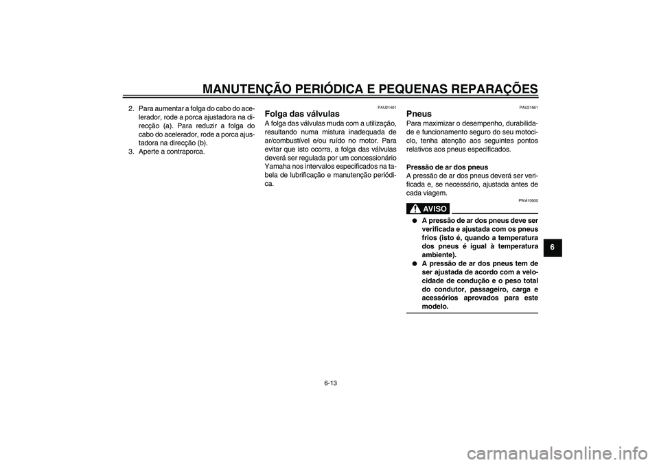 YAMAHA YBR125 2008  Manual de utilização (in Portuguese) MANUTENÇÃO PERIÓDICA E PEQUENAS REPARAÇÕES
6-13
6
2. Para aumentar a folga do cabo do ace-
lerador, rode a porca ajustadora na di-
recção (a). Para reduzir a folga do
cabo do acelerador, rode a
