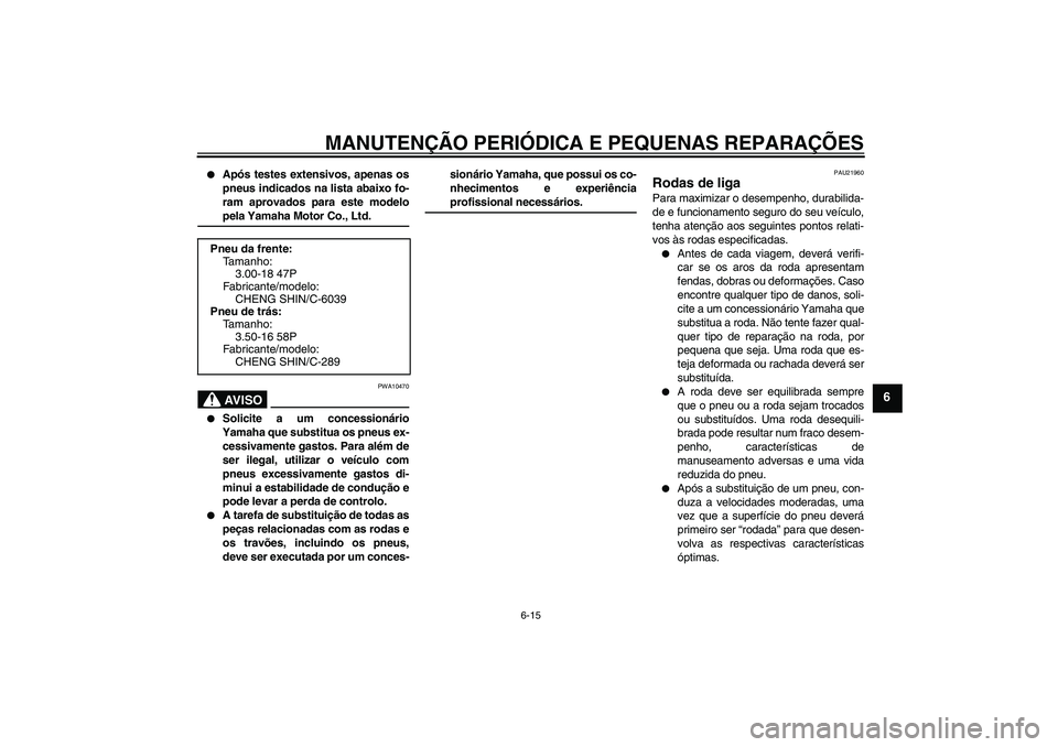 YAMAHA YBR125 2008  Manual de utilização (in Portuguese) MANUTENÇÃO PERIÓDICA E PEQUENAS REPARAÇÕES
6-15
6

Após testes extensivos, apenas os
pneus indicados na lista abaixo fo-
ram aprovados para este modelopela Yamaha Motor Co., Ltd.AV I S O
PWA104