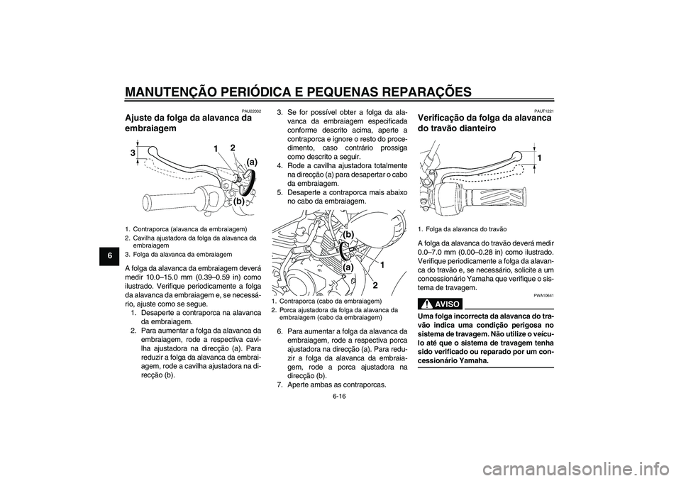 YAMAHA YBR125 2008  Manual de utilização (in Portuguese) MANUTENÇÃO PERIÓDICA E PEQUENAS REPARAÇÕES
6-16
6
PAU22032
Ajuste da folga da alavanca da 
embraiagem A folga da alavanca da embraiagem deverá
medir 10.0–15.0 mm (0.39–0.59 in) como
ilustrad