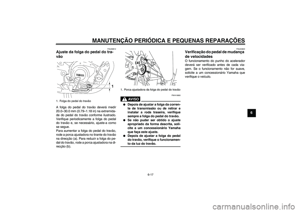 YAMAHA YBR125 2008  Manual de utilização (in Portuguese) MANUTENÇÃO PERIÓDICA E PEQUENAS REPARAÇÕES
6-17
6
PAU39812
Ajuste da folga do pedal do tra-
vão A folga do pedal do travão deverá medir
20.0–30.0 mm (0.79–1.18 in) na extremida-
de do peda