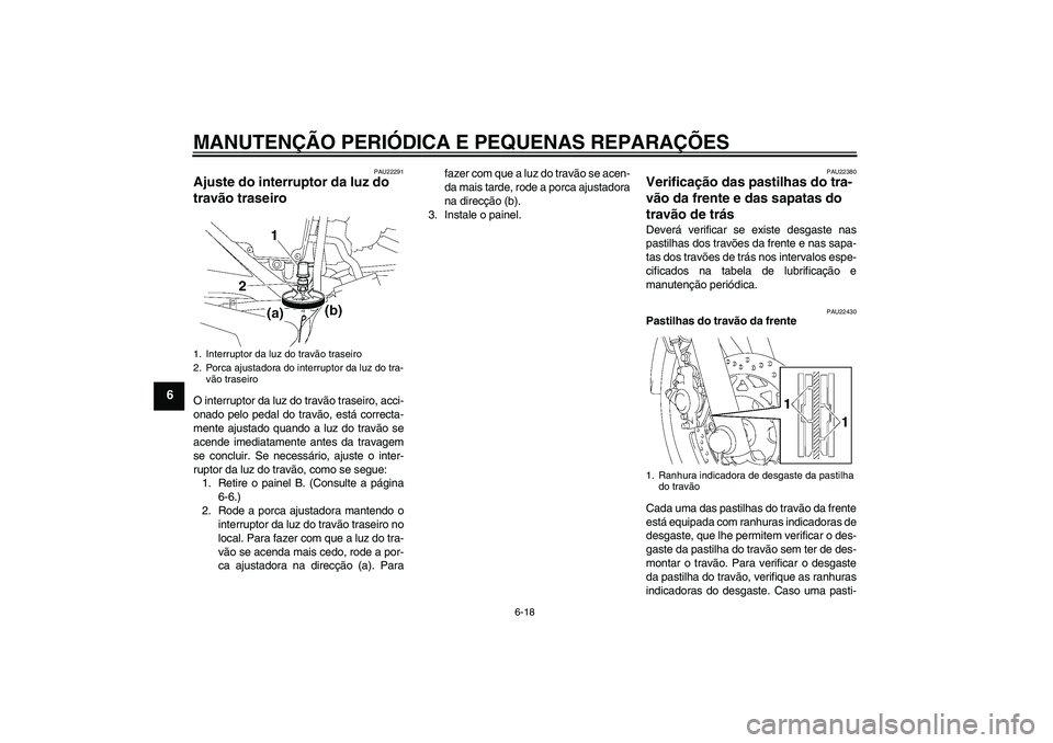 YAMAHA YBR125 2008  Manual de utilização (in Portuguese) MANUTENÇÃO PERIÓDICA E PEQUENAS REPARAÇÕES
6-18
6
PAU22291
Ajuste do interruptor da luz do 
travão traseiro O interruptor da luz do travão traseiro, acci-
onado pelo pedal do travão, está cor