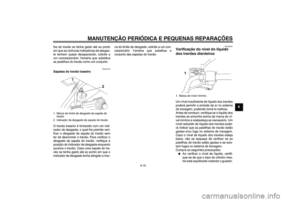 YAMAHA YBR125 2008  Manual de utilização (in Portuguese) MANUTENÇÃO PERIÓDICA E PEQUENAS REPARAÇÕES
6-19
6
lha do travão se tenha gasto até ao ponto
em que as ranhuras indicadoras de desgas-
te tenham quase desaparecido, solicite a
um concessionário