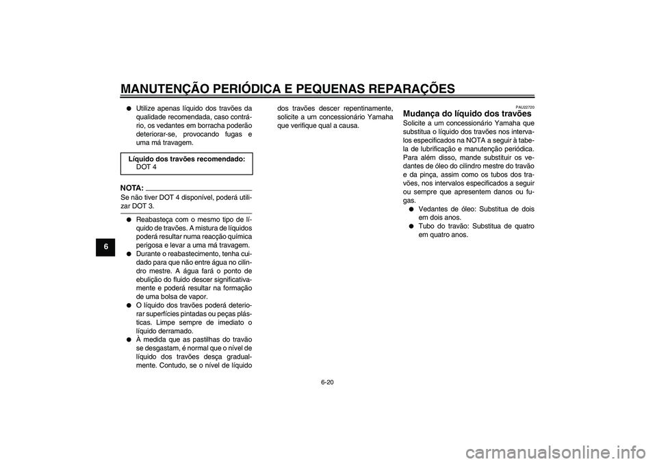 YAMAHA YBR125 2008  Manual de utilização (in Portuguese) MANUTENÇÃO PERIÓDICA E PEQUENAS REPARAÇÕES
6-20
6

Utilize apenas líquido dos travões da
qualidade recomendada, caso contrá-
rio, os vedantes em borracha poderão
deteriorar-se, provocando fu