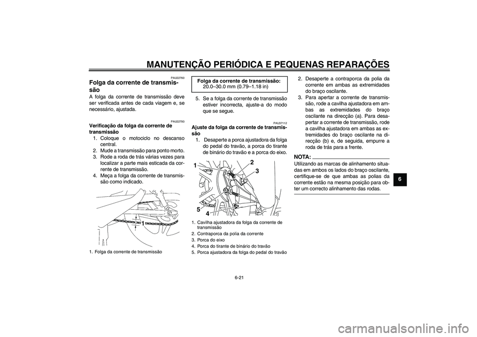 YAMAHA YBR125 2008  Manual de utilização (in Portuguese) MANUTENÇÃO PERIÓDICA E PEQUENAS REPARAÇÕES
6-21
6
PAU22760
Folga da corrente de transmis-
são A folga da corrente de transmissão deve
ser verificada antes de cada viagem e, se
necessário, ajus