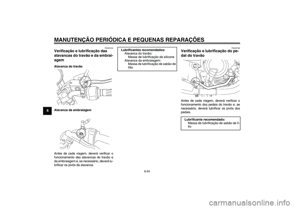 YAMAHA YBR125 2008  Manual de utilização (in Portuguese) MANUTENÇÃO PERIÓDICA E PEQUENAS REPARAÇÕES
6-24
6
PAU23142
Verificação e lubrificação das 
alavancas do travão e da embrai-
agem Alavanca do travão
Alavanca da embraiagem
Antes de cada viag