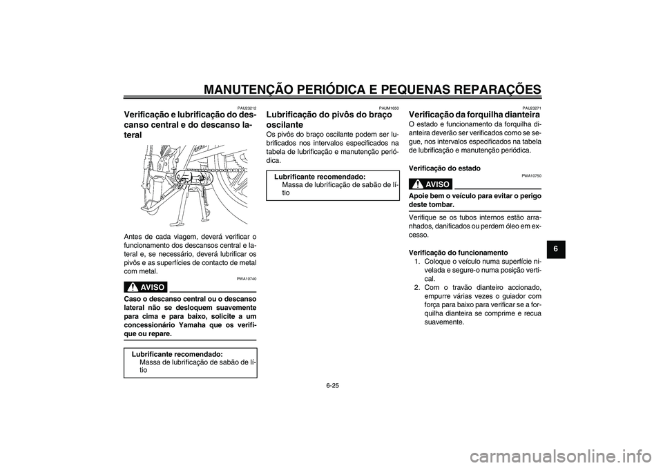 YAMAHA YBR125 2008  Manual de utilização (in Portuguese) MANUTENÇÃO PERIÓDICA E PEQUENAS REPARAÇÕES
6-25
6
PAU23212
Verificação e lubrificação do des-
canso central e do descanso la-
teral Antes de cada viagem, deverá verificar o
funcionamento dos