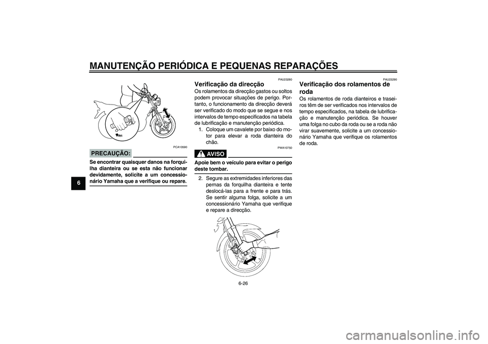 YAMAHA YBR125 2008  Manual de utilização (in Portuguese) MANUTENÇÃO PERIÓDICA E PEQUENAS REPARAÇÕES
6-26
6
PRECAUÇÃO:
PCA10590
Se encontrar quaisquer danos na forqui-
lha dianteira ou se esta não funcionar
devidamente, solicite a um concessio-nário