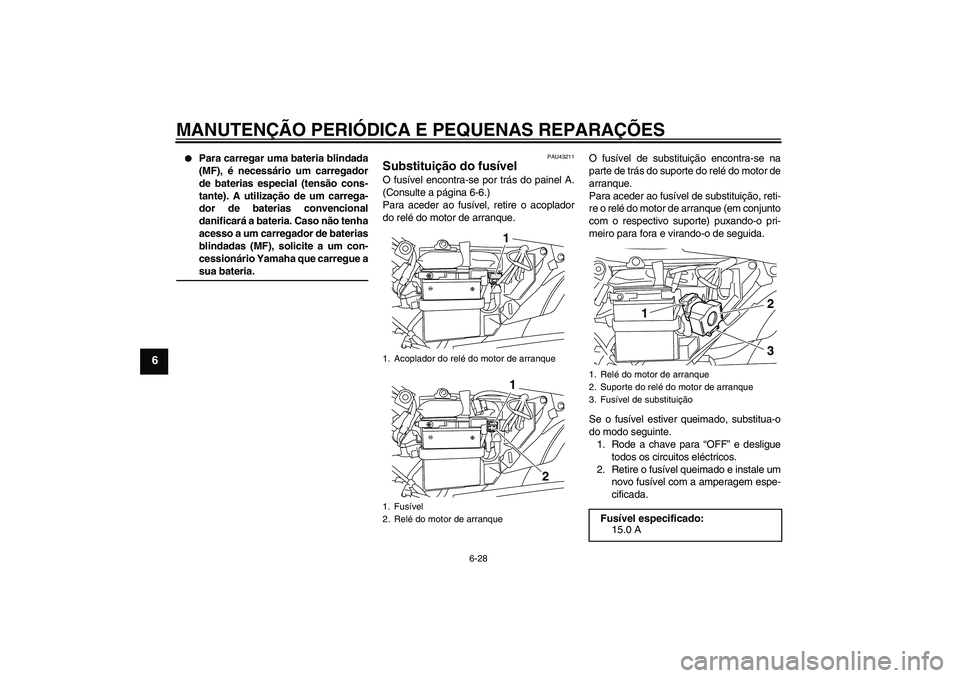 YAMAHA YBR125 2008  Manual de utilização (in Portuguese) MANUTENÇÃO PERIÓDICA E PEQUENAS REPARAÇÕES
6-28
6

Para carregar uma bateria blindada
(MF), é necessário um carregador
de baterias especial (tensão cons-
tante). A utilização de um carrega-