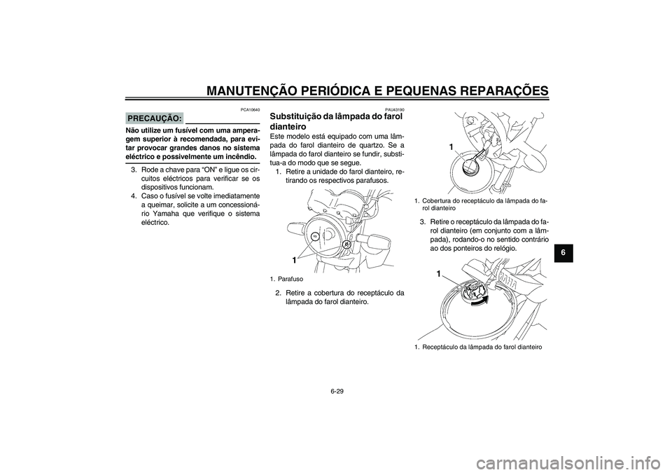 YAMAHA YBR125 2008  Manual de utilização (in Portuguese) MANUTENÇÃO PERIÓDICA E PEQUENAS REPARAÇÕES
6-29
6
PRECAUÇÃO:
PCA10640
Não utilize um fusível com uma ampera-
gem superior à recomendada, para evi-
tar provocar grandes danos no sistemaeléct