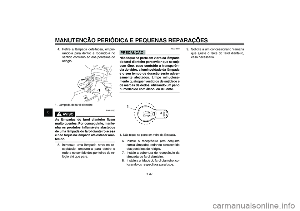 YAMAHA YBR125 2008  Manual de utilização (in Portuguese) MANUTENÇÃO PERIÓDICA E PEQUENAS REPARAÇÕES
6-30
6
4. Retire a lâmpada defeituosa, empur-
rando-a para dentro e rodando-a no
sentido contrário ao dos ponteiros do
relógio.
AV I S O
PWA10790
As 