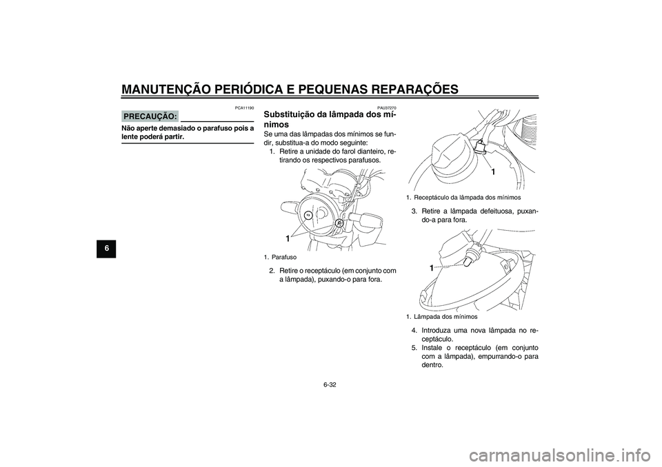 YAMAHA YBR125 2008  Manual de utilização (in Portuguese) MANUTENÇÃO PERIÓDICA E PEQUENAS REPARAÇÕES
6-32
6
PRECAUÇÃO:
PCA11190
Não aperte demasiado o parafuso pois alente poderá partir.
PAU37270
Substituição da lâmpada dos mí-
nimos Se uma das 
