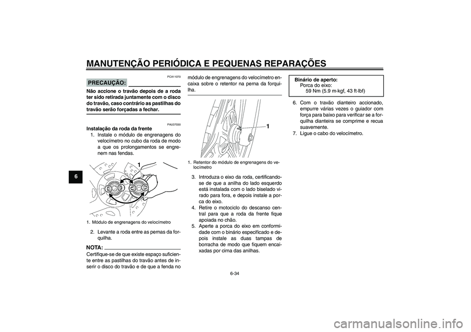 YAMAHA YBR125 2008  Manual de utilização (in Portuguese) MANUTENÇÃO PERIÓDICA E PEQUENAS REPARAÇÕES
6-34
6
PRECAUÇÃO:
PCA11070
Não accione o travão depois de a roda
ter sido retirada juntamente com o disco
do travão, caso contrário as pastilhas d