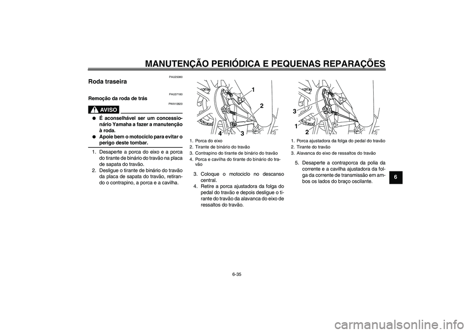 YAMAHA YBR125 2008  Manual de utilização (in Portuguese) MANUTENÇÃO PERIÓDICA E PEQUENAS REPARAÇÕES
6-35
6
PAU25080
Roda traseira 
PAU37180
Remoção da roda de trás
AV I S O
PWA10820

É aconselhável ser um concessio-
nário Yamaha a fazer a manute