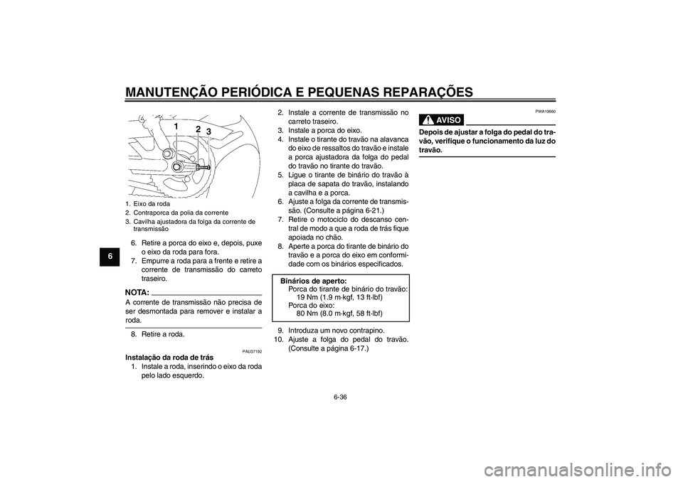 YAMAHA YBR125 2008  Manual de utilização (in Portuguese) MANUTENÇÃO PERIÓDICA E PEQUENAS REPARAÇÕES
6-36
6
6. Retire a porca do eixo e, depois, puxe
o eixo da roda para fora.
7. Empurre a roda para a frente e retire a
corrente de transmissão do carret