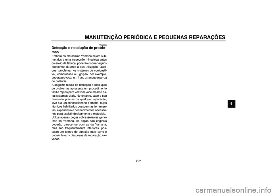 YAMAHA YBR125 2008  Manual de utilização (in Portuguese) MANUTENÇÃO PERIÓDICA E PEQUENAS REPARAÇÕES
6-37
6
PAU25850
Detecção e resolução de proble-
mas Embora os motociclos Yamaha sejam sub-
metidos a uma inspecção minuciosa antes
do envio da fá