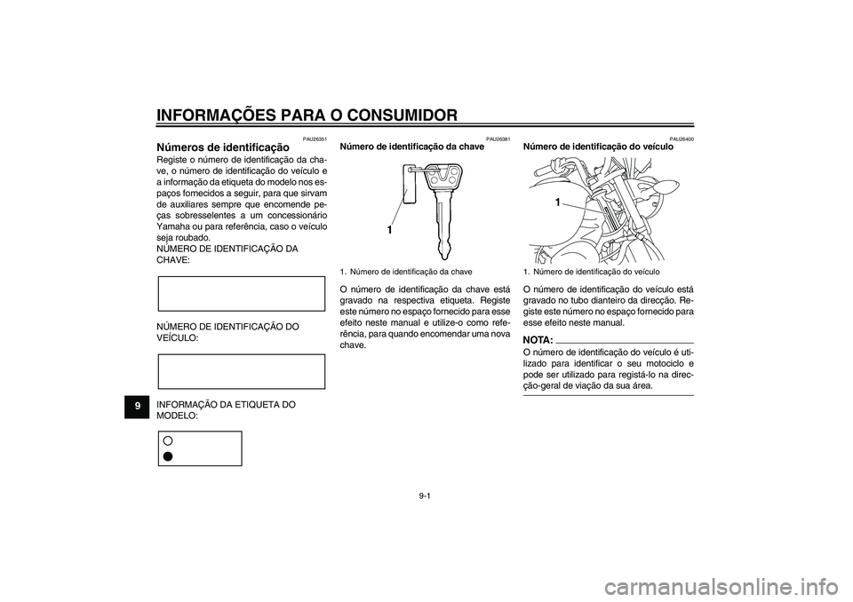YAMAHA YBR125 2008 Manual de utilização (in Portuguese) INFORMAÇÕES PARA O CONSUMIDOR
9-1
9
PAU26351
Números de identificação Registe o número de identificação da cha-
ve, o número de identificação do veículo e
a informação da etiqueta do mod YAMAHA YBR125 2008 Manual de utilização (in Portuguese) INFORMAÇÕES PARA O CONSUMIDOR
9-1
9
PAU26351
Números de identificação Registe o número de identificação da cha-
ve, o número de identificação do veículo e
a informação da etiqueta do mod