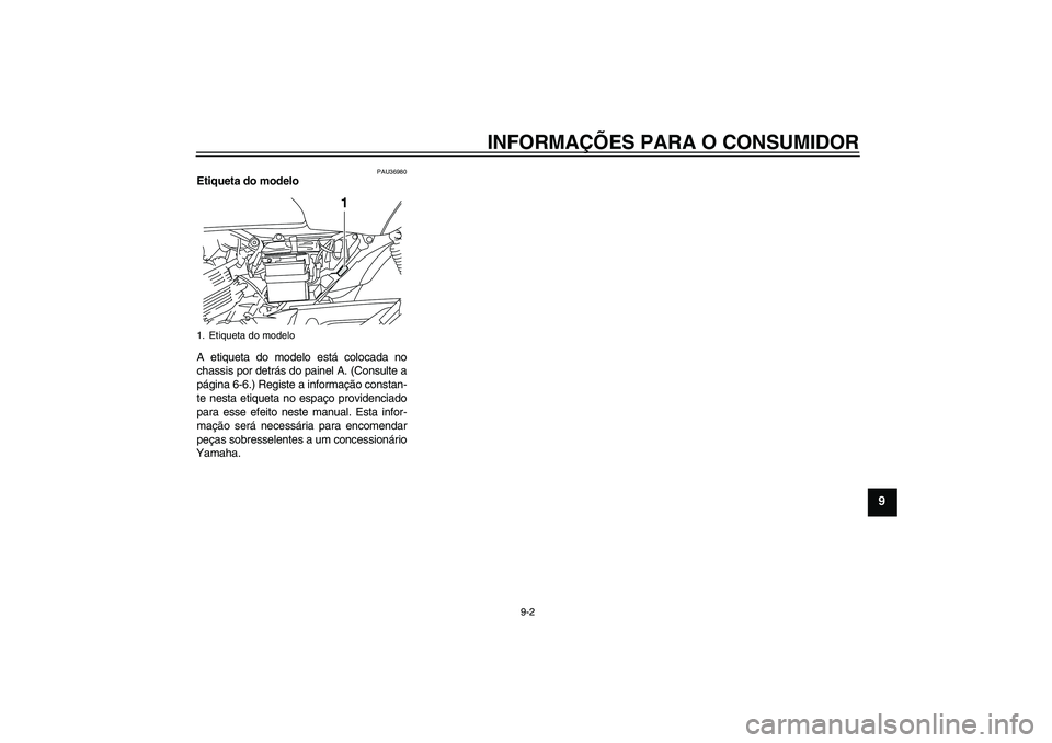 YAMAHA YBR125 2008 Manual de utilização (in Portuguese) INFORMAÇÕES PARA O CONSUMIDOR
9-2
9
PAU36980
Etiqueta do modelo
A etiqueta do modelo está colocada no
chassis por detrás do painel A. (Consulte a
página 6-6.) Registe a informação constan-
te YAMAHA YBR125 2008 Manual de utilização (in Portuguese) INFORMAÇÕES PARA O CONSUMIDOR
9-2
9
PAU36980
Etiqueta do modelo
A etiqueta do modelo está colocada no
chassis por detrás do painel A. (Consulte a
página 6-6.) Registe a informação constan-
te