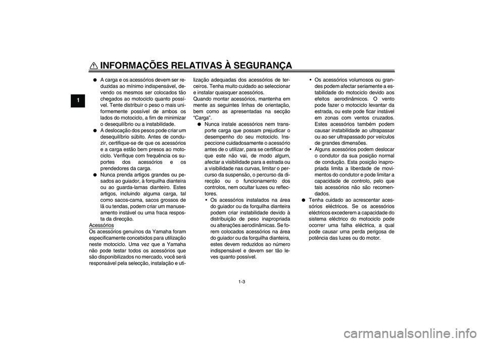 YAMAHA YBR125 2008  Manual de utilização (in Portuguese) INFORMAÇÕES RELATIVAS À SEGURANÇA
1-3
1

A carga e os acessórios devem ser re-
duzidas ao mínimo indispensável, de-
vendo os mesmos ser colocados tão
chegados ao motociclo quanto possí-
vel.