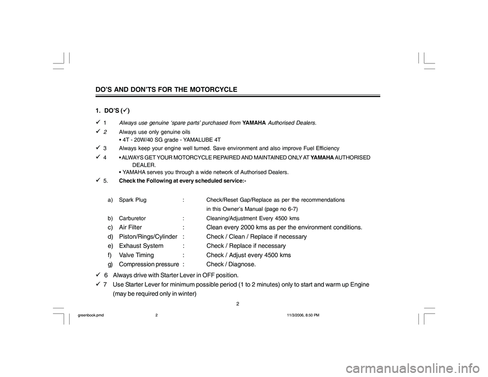 YAMAHA YBR125 2007  Owners Manual 1. DO’S ()

1Always use genuine ‘spare parts’ purchased from YAMAHA Authorised Dealers.

2Always use only genuine oils
       • 4T - 20W/40 SG grade - YAMALUBE 4T

3 Always keep your engin