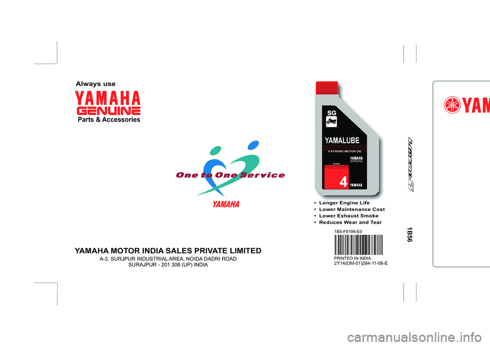 YAMAHA YBR125 2007 Manual PDF YAMAHA MOTOR INDIA SALES PRIVATE LIMITED
A-3, SURJPUR INDUSTRIAL AREA, NOIDA DADRI ROAD
SURAJPUR - 201 306 (UP) INDIA
PRINTED IN INDIA2Y14(OM-01)284-11-06-E
 Longer Engine Life
 Lower Maintenance Cost