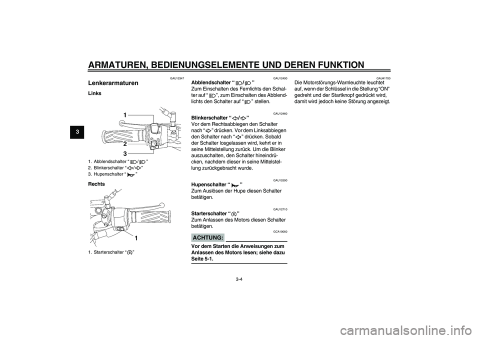 YAMAHA YBR125 2007  Betriebsanleitungen (in German) ARMATUREN, BEDIENUNGSELEMENTE UND DEREN FUNKTION
3-4
3
GAU12347
Lenkerarmaturen Links
Rechts
GAU12400
Abblendschalter “/” 
Zum Einschalten des Fernlichts den Schal-
ter auf “”, zum Einschalten