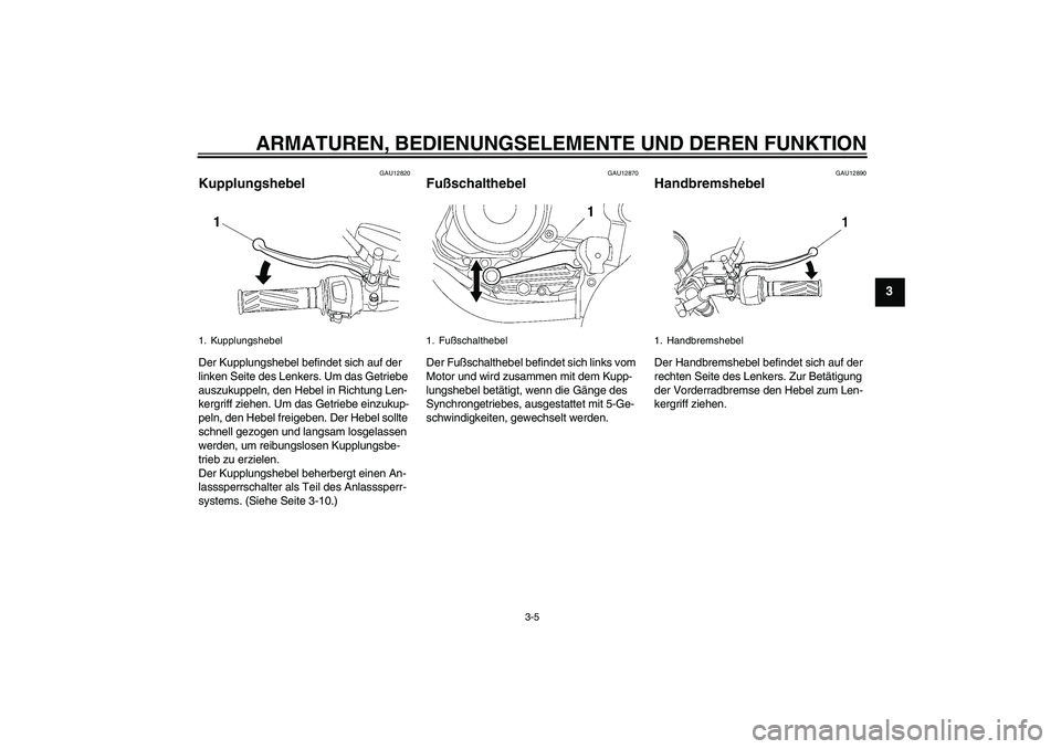 YAMAHA YBR125 2007  Betriebsanleitungen (in German) ARMATUREN, BEDIENUNGSELEMENTE UND DEREN FUNKTION
3-5
3
GAU12820
Kupplungshebel Der Kupplungshebel befindet sich auf der 
linken Seite des Lenkers. Um das Getriebe 
auszukuppeln, den Hebel in Richtung 