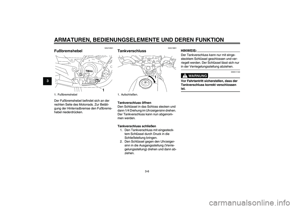 YAMAHA YBR125 2007  Betriebsanleitungen (in German) ARMATUREN, BEDIENUNGSELEMENTE UND DEREN FUNKTION
3-6
3
GAU12941
Fußbremshebel Der Fußbremshebel befindet sich an der 
rechten Seite des Motorrads. Zur Betäti-
gung der Hinterradbremse den Fußbrems