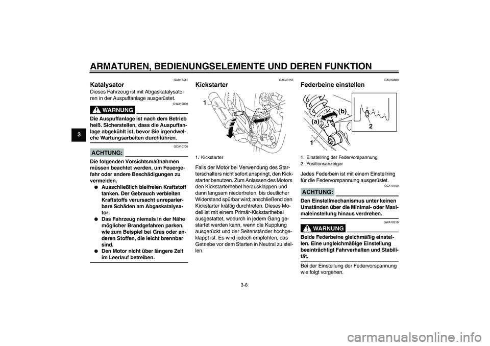 YAMAHA YBR125 2007  Betriebsanleitungen (in German) ARMATUREN, BEDIENUNGSELEMENTE UND DEREN FUNKTION
3-8
3
GAU13441
Katalysator Dieses Fahrzeug ist mit Abgaskatalysato-
ren in der Auspuffanlage ausgerüstet.
WARNUNG
GWA10860
Die Auspuffanlage ist nach 