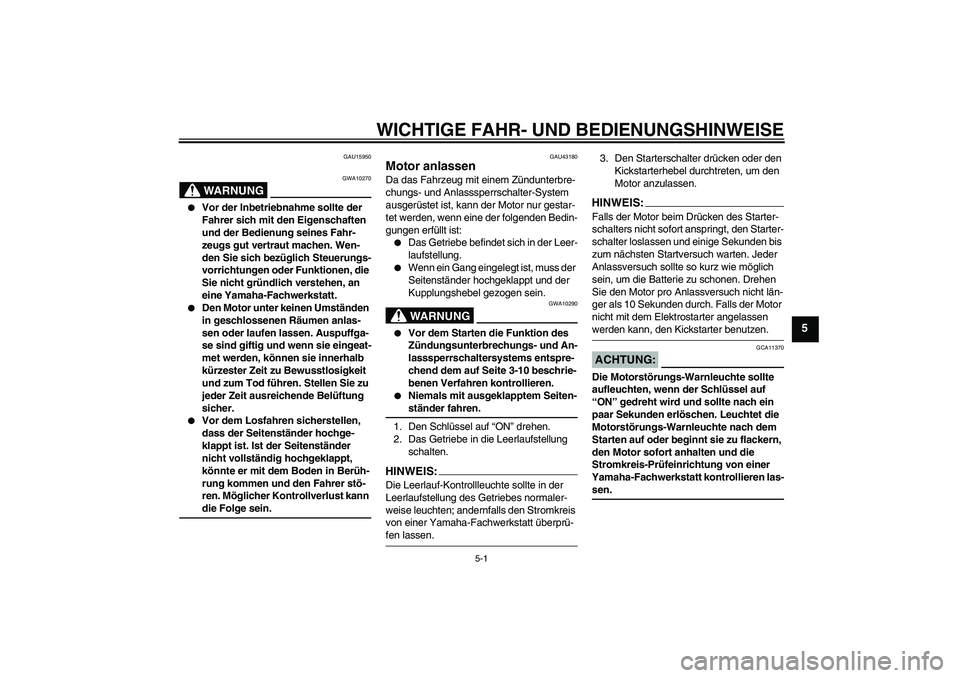 YAMAHA YBR125 2007  Betriebsanleitungen (in German) WICHTIGE FAHR- UND BEDIENUNGSHINWEISE
5-1
5
GAU15950
WARNUNG
GWA10270

Vor der Inbetriebnahme sollte der 
Fahrer sich mit den Eigenschaften 
und der Bedienung seines Fahr-
zeugs gut vertraut machen. 