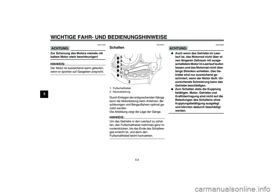 YAMAHA YBR125 2007  Betriebsanleitungen (in German) WICHTIGE FAHR- UND BEDIENUNGSHINWEISE
5-2
5
ACHTUNG:
GCA11040
Zur Schonung des Motors niemals mit kaltem Motor stark beschleunigen!HINWEIS:Der Motor ist ausreichend warm gelaufen, wenn er spontan auf 