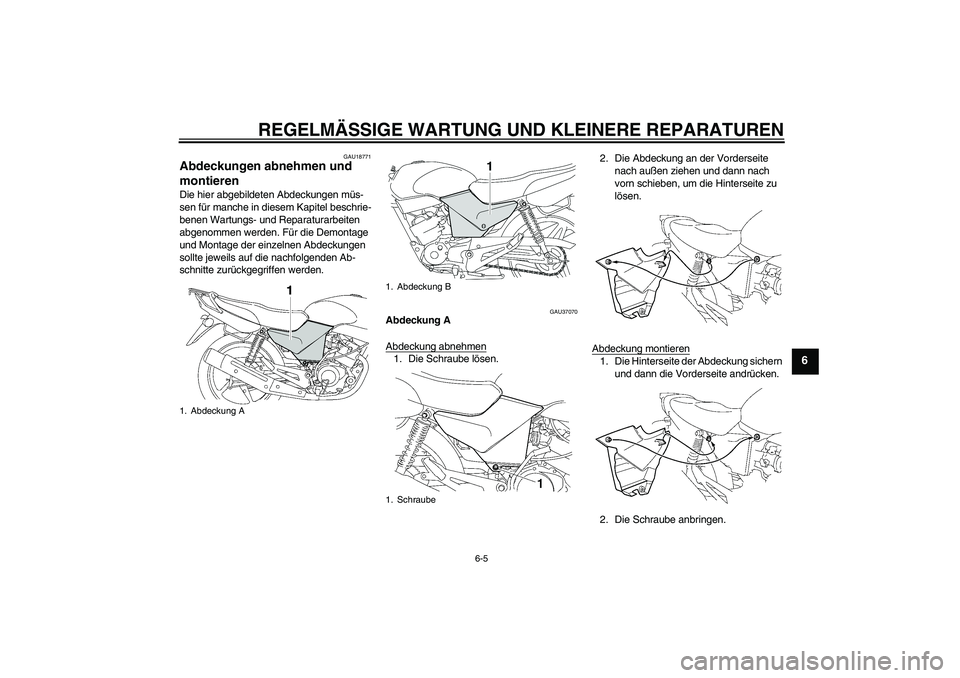 YAMAHA YBR125 2007  Betriebsanleitungen (in German) REGELMÄSSIGE WARTUNG UND KLEINERE REPARATUREN
6-5
6
GAU18771
Abdeckungen abnehmen und 
montieren Die hier abgebildeten Abdeckungen müs-
sen für manche in diesem Kapitel beschrie-
benen Wartungs- un