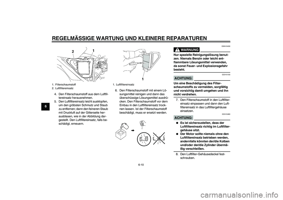 YAMAHA YBR125 2007  Betriebsanleitungen (in German) REGELMÄSSIGE WARTUNG UND KLEINERE REPARATUREN
6-10
6
4. Den Filterschaumstoff aus dem Luftfil-
tereinsatz herausnehmen.
5. Den Luftfiltereinsatz leicht ausklopfen, 
um den gröbsten Schmutz und Staub