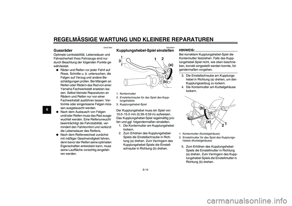 YAMAHA YBR125 2007  Betriebsanleitungen (in German) REGELMÄSSIGE WARTUNG UND KLEINERE REPARATUREN
6-14
6
GAU21960
Gussräder Optimale Lenkstabilität, Lebensdauer und 
Fahrsicherheit Ihres Fahrzeugs sind nur 
durch Beachtung der folgenden Punkte ge-
w