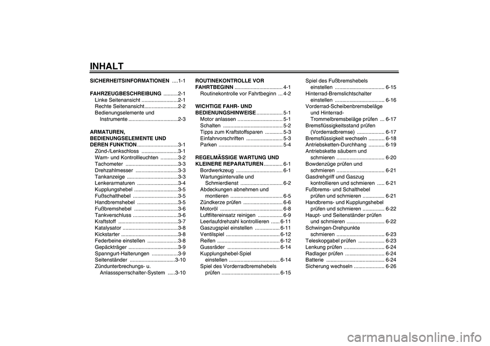 YAMAHA YBR125 2007  Betriebsanleitungen (in German) INHALTSICHERHEITSINFORMATIONEN ....1-1
FAHRZEUGBESCHREIBUNG ..........2-1
Linke Seitenansicht .........................2-1
Rechte Seitenansicht.......................2-2
Bedienungselemente und 
Instru