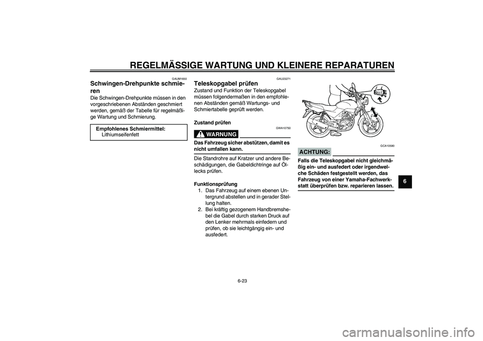 YAMAHA YBR125 2007  Betriebsanleitungen (in German) REGELMÄSSIGE WARTUNG UND KLEINERE REPARATUREN
6-23
6
GAUM1650
Schwingen-Drehpunkte schmie-
ren Die Schwingen-Drehpunkte müssen in den 
vorgeschriebenen Abständen geschmiert 
werden, gemäß der Tab